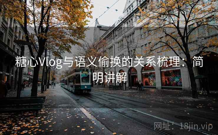 糖心Vlog与语义偷换的关系梳理:简明讲解 糖心Vlog与语义偷换的关系梳理:简明讲解
