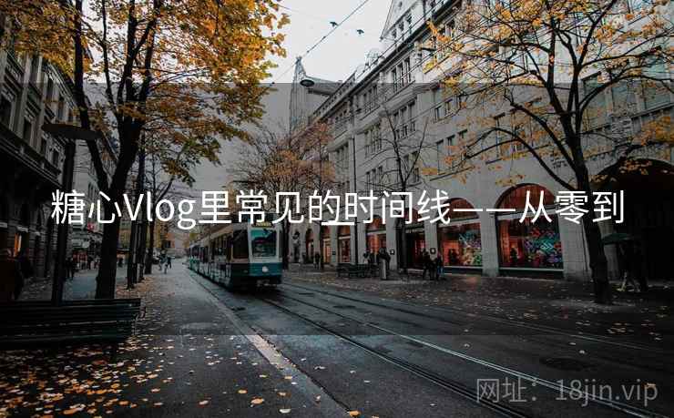 糖心Vlog里常见的时间线——从零到一 糖心Vlog里常见的时间线——从零到一