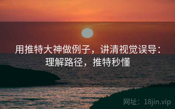 用推特大神做例子,讲清视觉误导:理解路径,推特秒懂 用推特大神做例子,讲清视觉误导:理解路径,推特秒懂