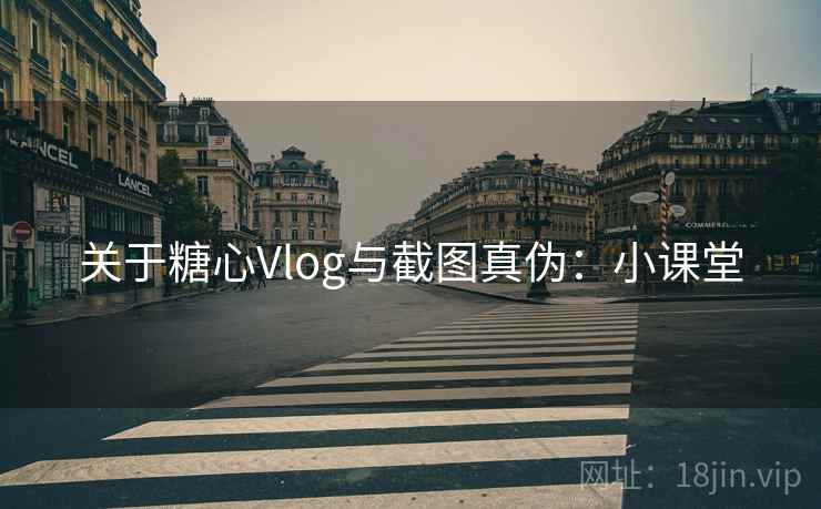 关于糖心Vlog与截图真伪:小课堂 关于糖心Vlog与截图真伪:小课堂